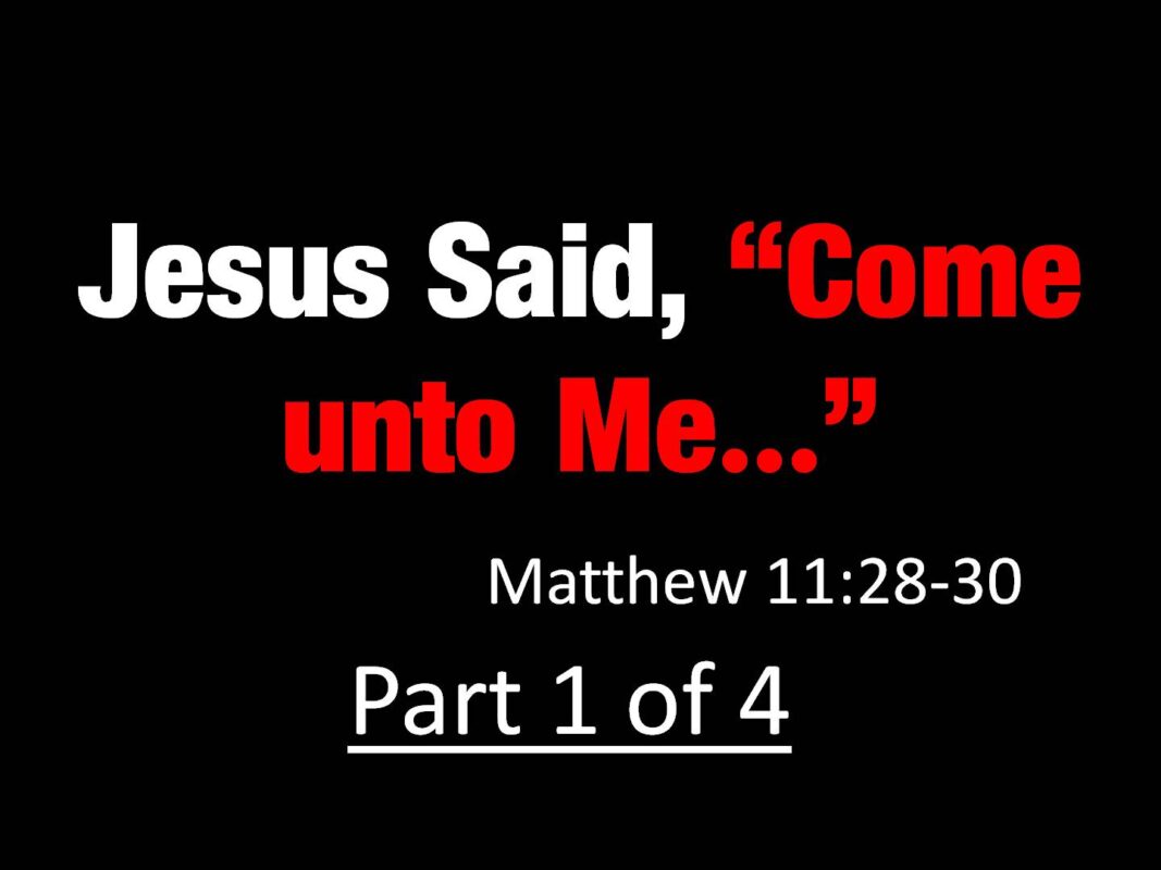 Jesus said, come unto me (Part 1 of 4)